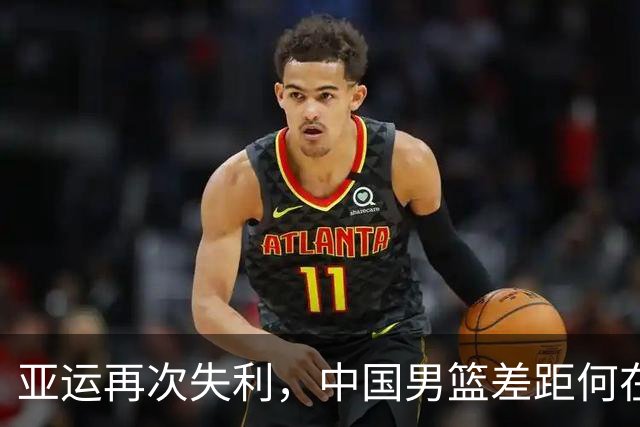 亚运再次失利，中国男篮差距何在